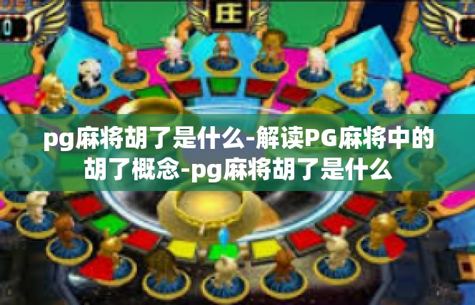 pg麻将胡了是什么-解读PG麻将中的胡了概念-pg麻将胡了是什么