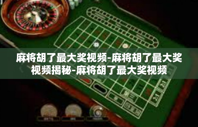 麻将胡了最大奖视频-麻将胡了最大奖视频揭秘-麻将胡了最大奖视频