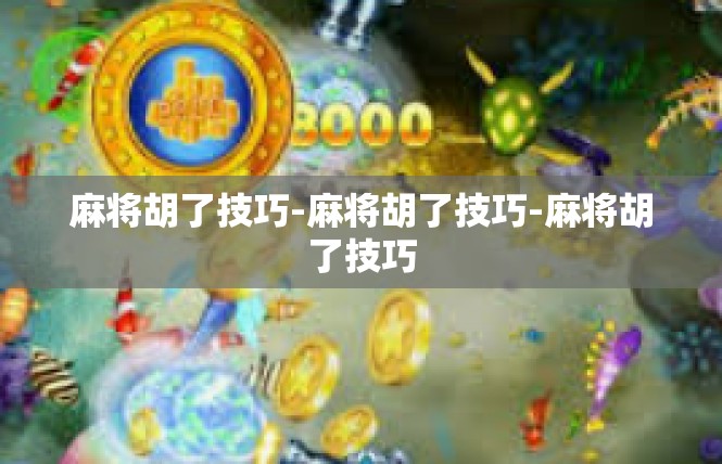 麻将胡了技巧-麻将胡了技巧-麻将胡了技巧