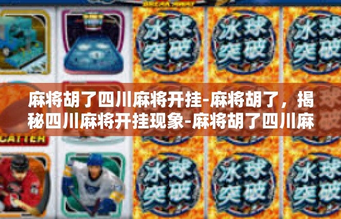 麻将胡了四川麻将开挂-麻将胡了，揭秘四川麻将开挂现象-麻将胡了四川麻将开挂