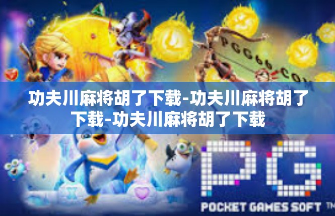 功夫川麻将胡了下载-功夫川麻将胡了下载-功夫川麻将胡了下载
