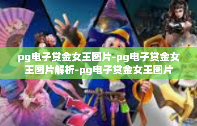 pg电子赏金女王图片-pg电子赏金女王图片解析-pg电子赏金女王图片