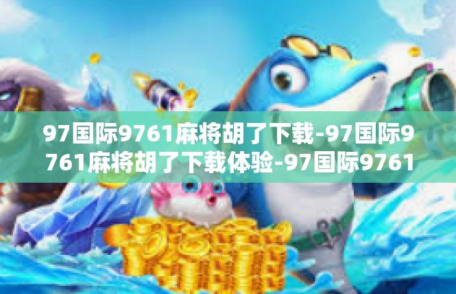97国际9761麻将胡了下载-97国际9761麻将胡了下载体验-97国际9761麻将胡了下载