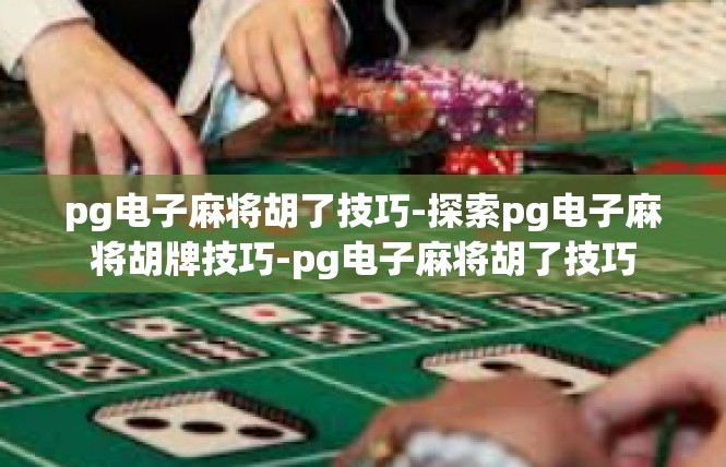 pg电子麻将胡了技巧-探索pg电子麻将胡牌技巧-pg电子麻将胡了技巧