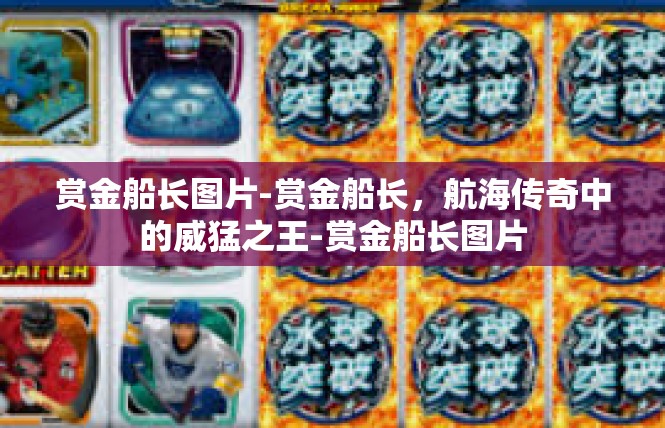 赏金船长图片-赏金船长，航海传奇中的威猛之王-赏金船长图片