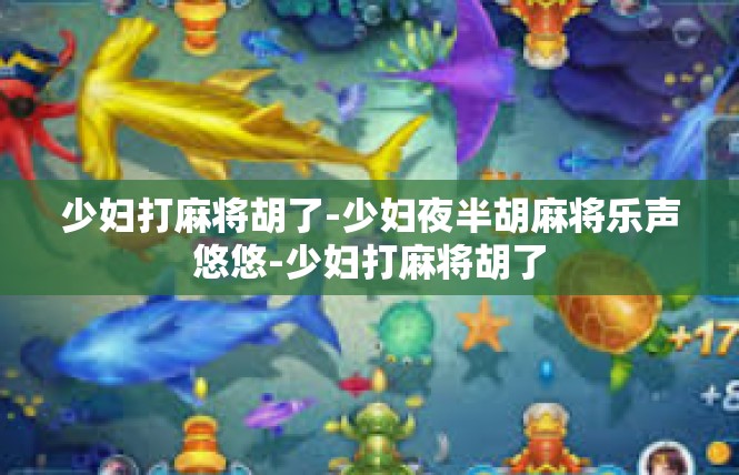 少妇打麻将胡了-少妇夜半胡麻将乐声悠悠-少妇打麻将胡了