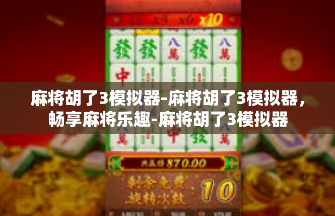 麻将胡了3模拟器-麻将胡了3模拟器，畅享麻将乐趣-麻将胡了3模拟器