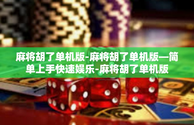 麻将胡了单机版-麻将胡了单机版—简单上手快速娱乐-麻将胡了单机版