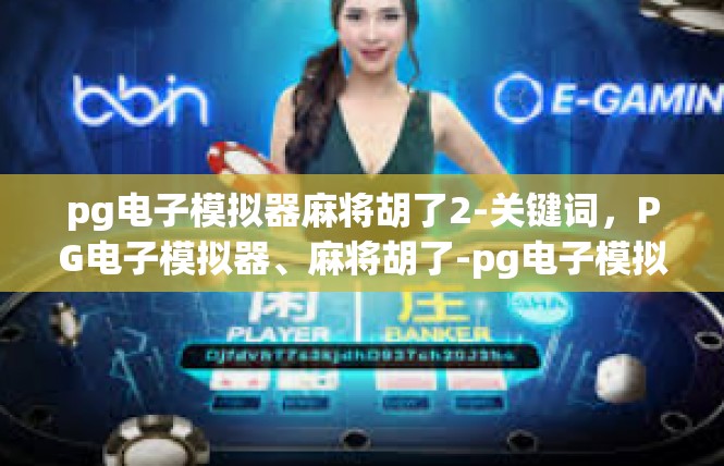 pg电子模拟器麻将胡了2-关键词，PG电子模拟器、麻将胡了-pg电子模拟器麻将胡了2