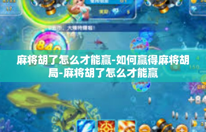 麻将胡了怎么才能赢-如何赢得麻将胡局-麻将胡了怎么才能赢
