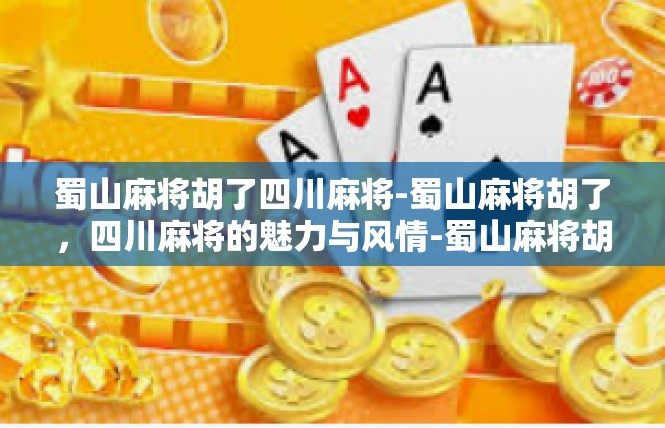 蜀山麻将胡了四川麻将-蜀山麻将胡了，四川麻将的魅力与风情-蜀山麻将胡了四川麻将