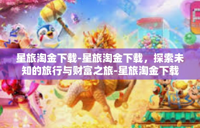 星旅淘金下载-星旅淘金下载，探索未知的旅行与财富之旅-星旅淘金下载