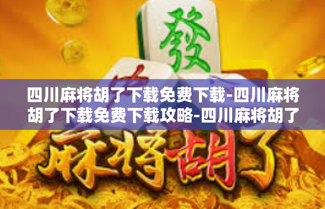 四川麻将胡了下载免费下载-四川麻将胡了下载免费下载攻略-四川麻将胡了下载免费下载