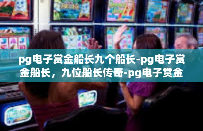 pg电子赏金船长九个船长-pg电子赏金船长，九位船长传奇-pg电子赏金船长九个船长