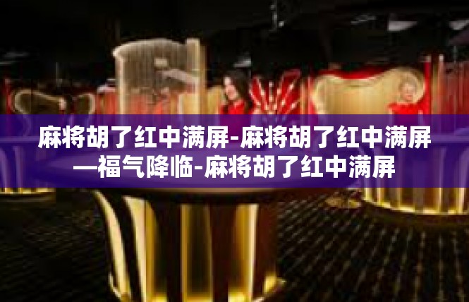 麻将胡了红中满屏-麻将胡了红中满屏—福气降临-麻将胡了红中满屏