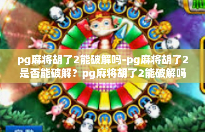 pg麻将胡了2能破解吗-pg麻将胡了2是否能破解？pg麻将胡了2能破解吗