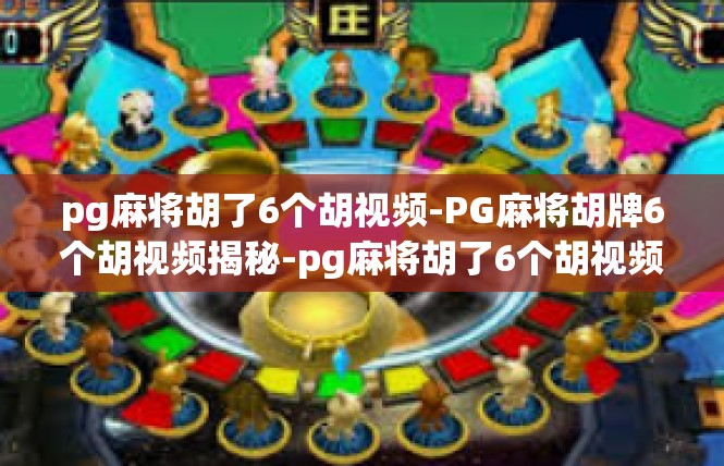 pg麻将胡了6个胡视频-PG麻将胡牌6个胡视频揭秘-pg麻将胡了6个胡视频