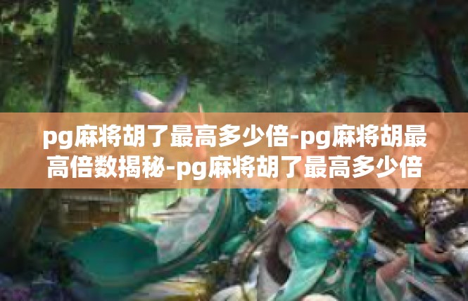 pg麻将胡了最高多少倍-pg麻将胡最高倍数揭秘-pg麻将胡了最高多少倍