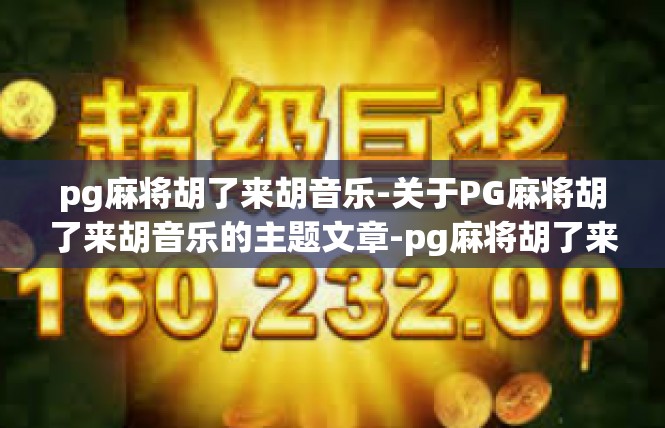 pg麻将胡了来胡音乐-关于PG麻将胡了来胡音乐的主题文章-pg麻将胡了来胡音乐