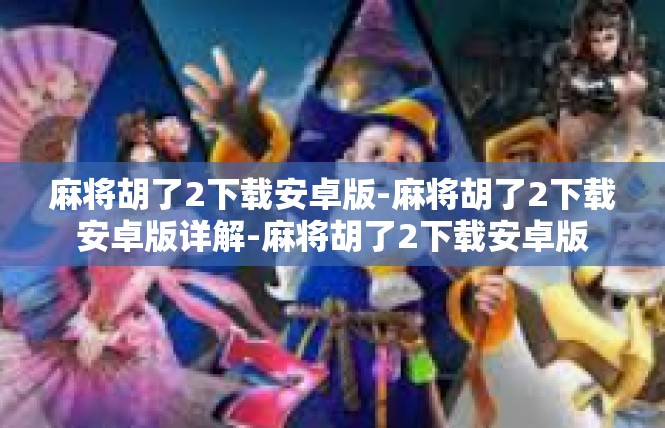 麻将胡了2下载安卓版-麻将胡了2下载安卓版详解-麻将胡了2下载安卓版