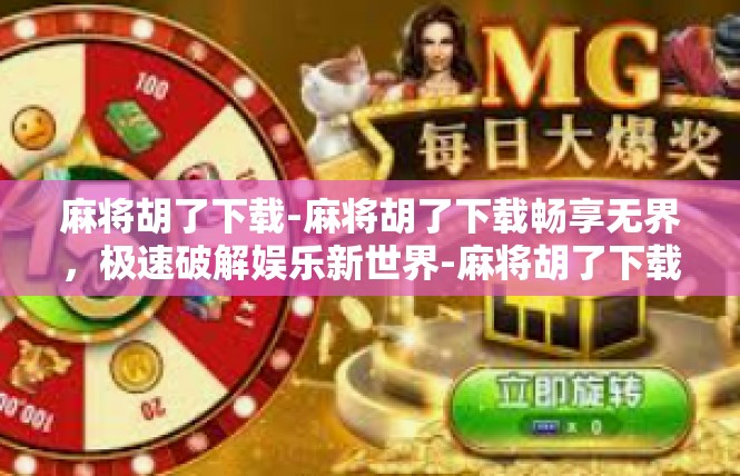 麻将胡了下载-麻将胡了下载畅享无界，极速破解娱乐新世界-麻将胡了下载