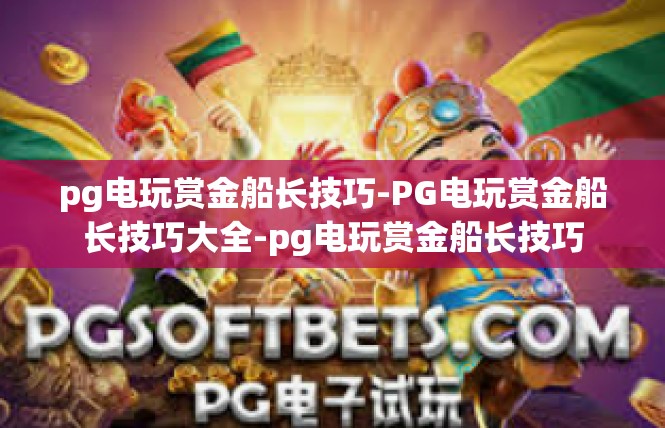 pg电玩赏金船长技巧-PG电玩赏金船长技巧大全-pg电玩赏金船长技巧