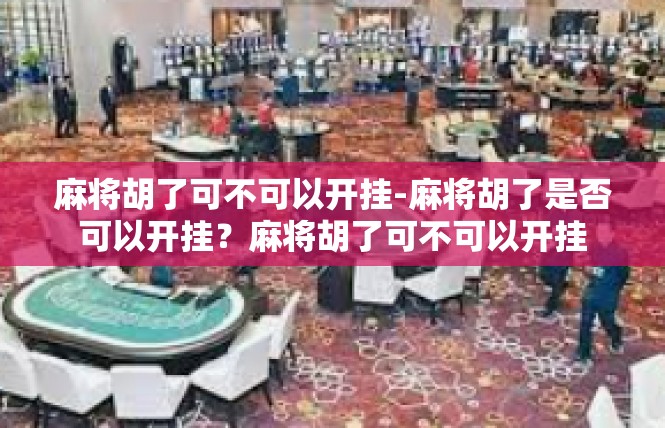 麻将胡了可不可以开挂-麻将胡了是否可以开挂？麻将胡了可不可以开挂