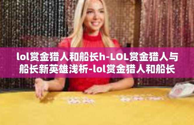 lol赏金猎人和船长h-LOL赏金猎人与船长新英雄浅析-lol赏金猎人和船长h