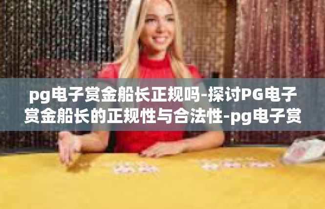 pg电子赏金船长正规吗-探讨PG电子赏金船长的正规性与合法性-pg电子赏金船长正规吗