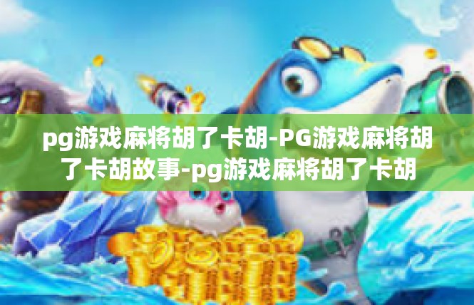 pg游戏麻将胡了卡胡-PG游戏麻将胡了卡胡故事-pg游戏麻将胡了卡胡