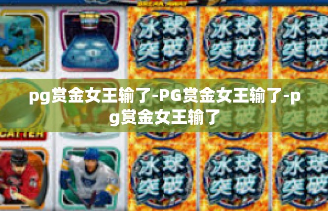 pg赏金女王输了-PG赏金女王输了-pg赏金女王输了