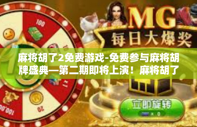 麻将胡了2免费游戏-免费参与麻将胡牌盛典—第二期即将上演！麻将胡了2免费游戏