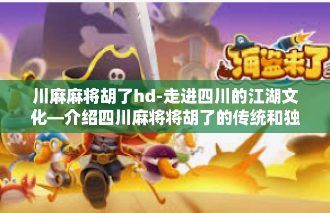 川麻麻将胡了hd-走进四川的江湖文化—介绍四川麻将将胡了的传统和独特-川麻麻将胡了hd