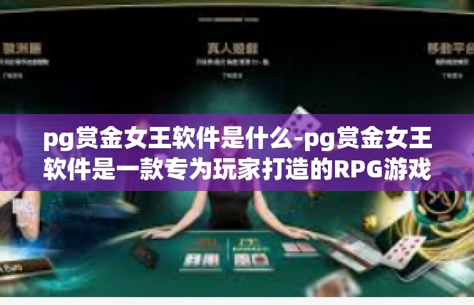 pg赏金女王软件是什么-pg赏金女王软件是一款专为玩家打造的RPG游戏辅助软件。它是一款功能强大的游戏工具，可以帮助玩家更好地进行游戏操作，提高游戏体验。pg赏金女王软件是什么
