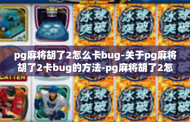pg麻将胡了2怎么卡bug-关于pg麻将胡了2卡bug的方法-pg麻将胡了2怎么卡bug