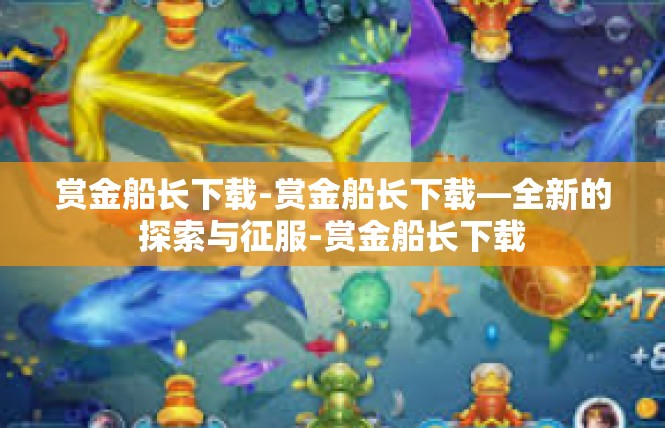 赏金船长下载-赏金船长下载—全新的探索与征服-赏金船长下载