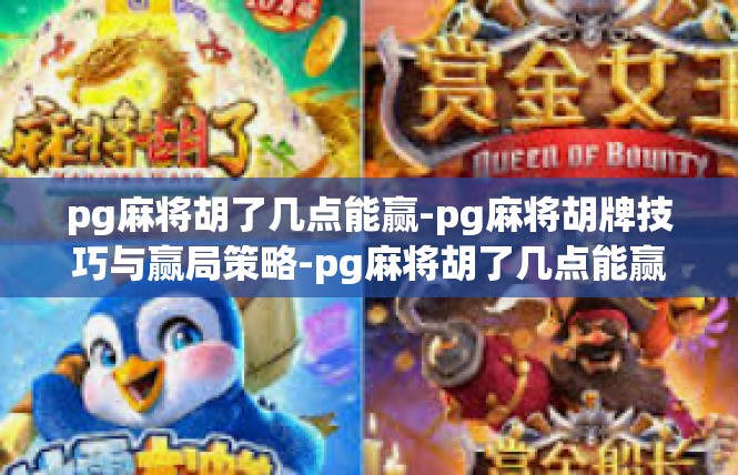 pg麻将胡了几点能赢-pg麻将胡牌技巧与赢局策略-pg麻将胡了几点能赢