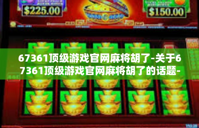 67361顶级游戏官网麻将胡了-关于67361顶级游戏官网麻将胡了的话题-67361顶级游戏官网麻将胡了