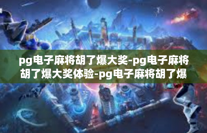 pg电子麻将胡了爆大奖-pg电子麻将胡了爆大奖体验-pg电子麻将胡了爆大奖