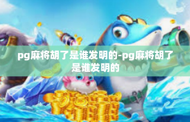 pg麻将胡了是谁发明的-pg麻将胡了是谁发明的