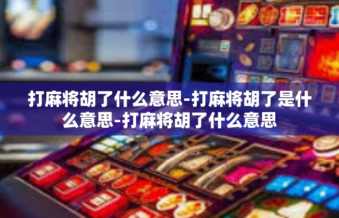 打麻将胡了什么意思-打麻将胡了是什么意思-打麻将胡了什么意思