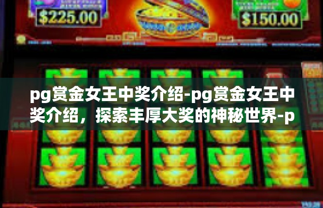 pg赏金女王中奖介绍-pg赏金女王中奖介绍，探索丰厚大奖的神秘世界-pg赏金女王中奖介绍