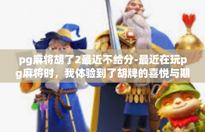 pg麻将胡了2最近不给分-最近在玩pg麻将时，我体验到了胡牌的喜悦与期待。然而，最近几次游戏不给分，让我感到有些困惑和挫败。pg麻将胡了2最近不给分