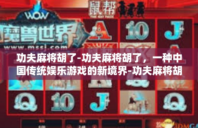 功夫麻将胡了-功夫麻将胡了，一种中国传统娱乐游戏的新境界-功夫麻将胡了