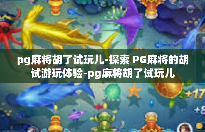 pg麻将胡了试玩儿-探索 PG麻将的胡试游玩体验-pg麻将胡了试玩儿