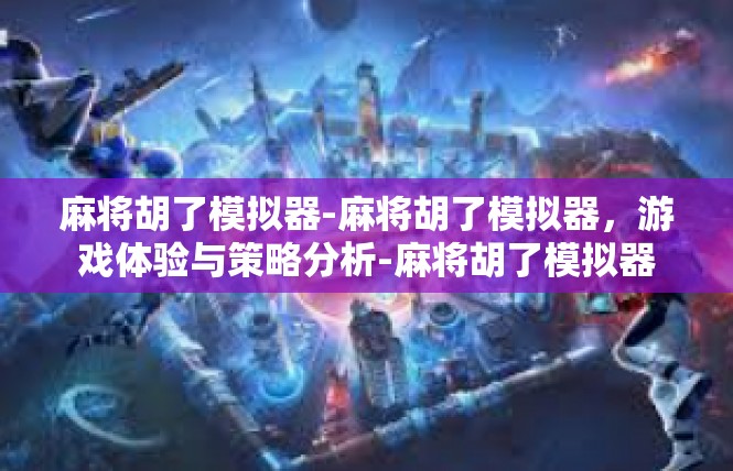 麻将胡了模拟器-麻将胡了模拟器，游戏体验与策略分析-麻将胡了模拟器