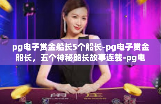 pg电子赏金船长5个船长-pg电子赏金船长，五个神秘船长故事连载-pg电子赏金船长5个船长