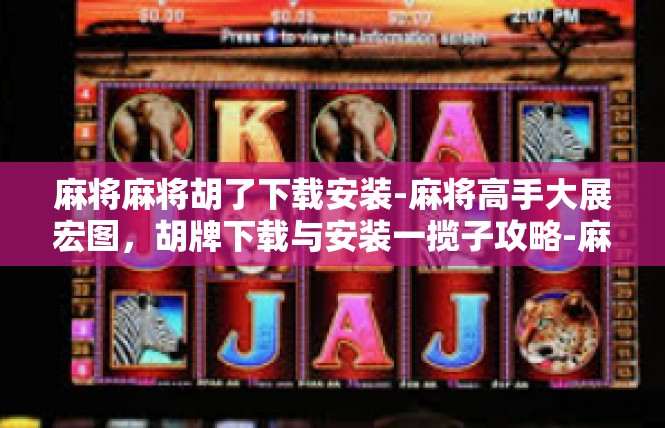 麻将麻将胡了下载安装-麻将高手大展宏图，胡牌下载与安装一揽子攻略-麻将麻将胡了下载安装