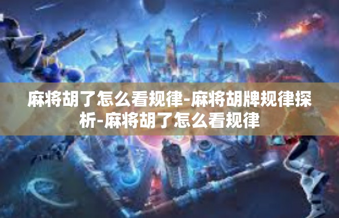 麻将胡了怎么看规律-麻将胡牌规律探析-麻将胡了怎么看规律