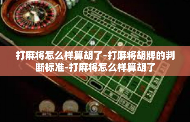 打麻将怎么样算胡了-打麻将胡牌的判断标准-打麻将怎么样算胡了